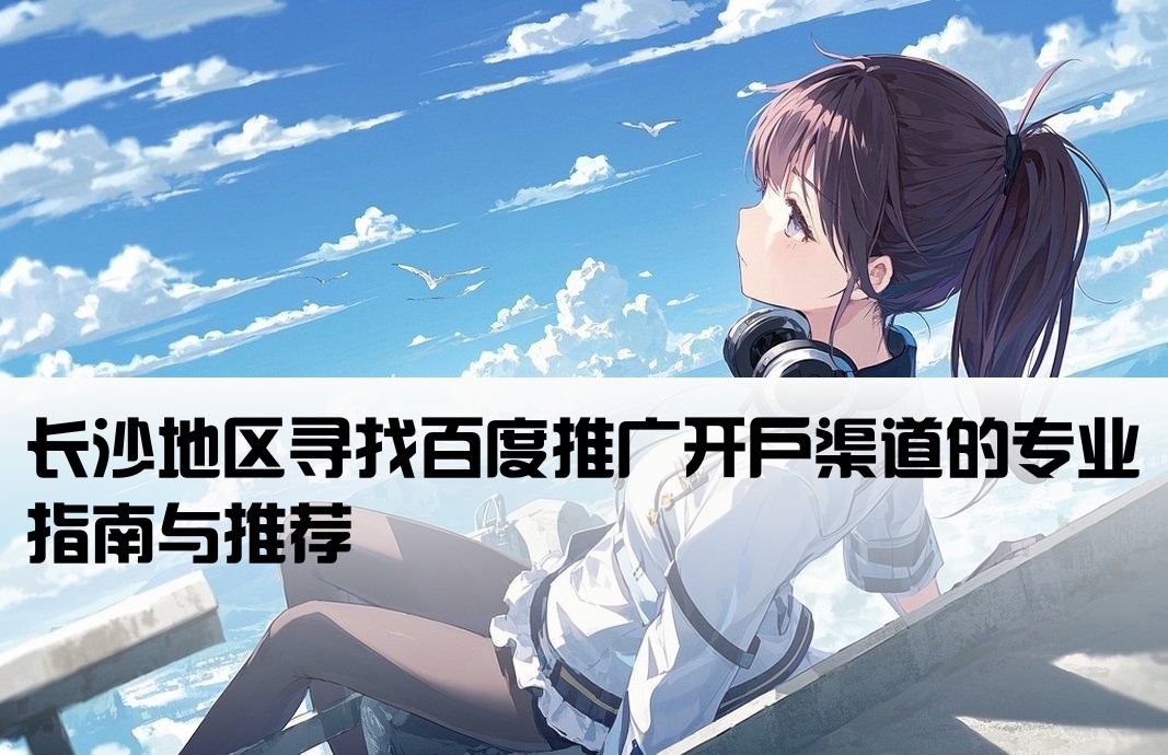 长沙百度渠道开户哪里找