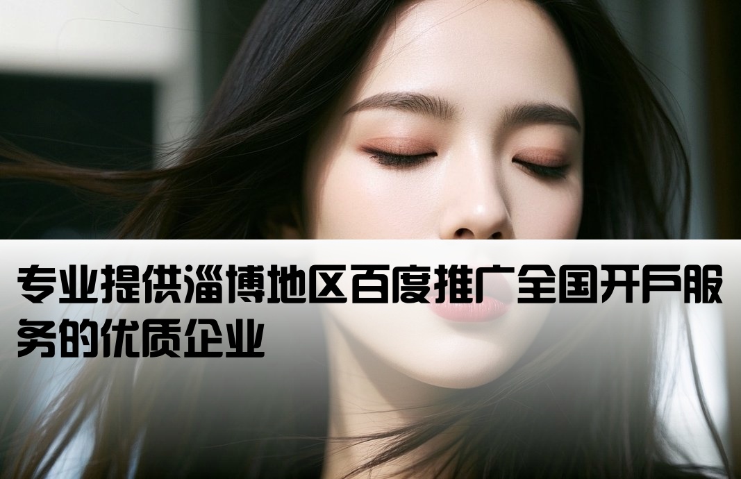 淄博百度推广全国开户的公司